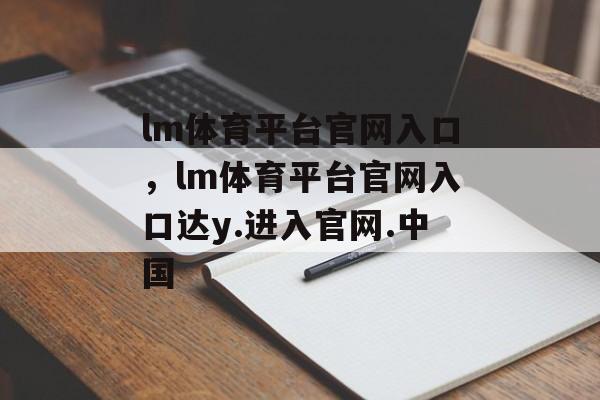 lm体育平台官网入口，lm体育平台官网入口达y.进入官网.中国