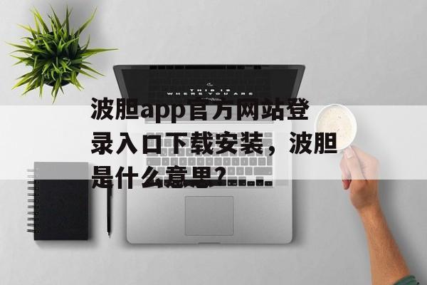 波胆app官方网站登录入口下载安装，波胆是什么意思?